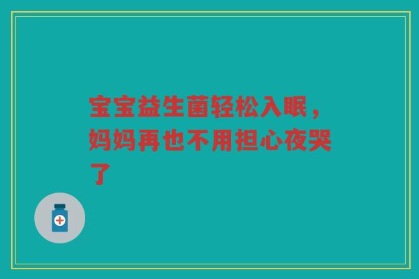 宝宝益生菌轻松入眠,妈妈再也不用担心夜哭了