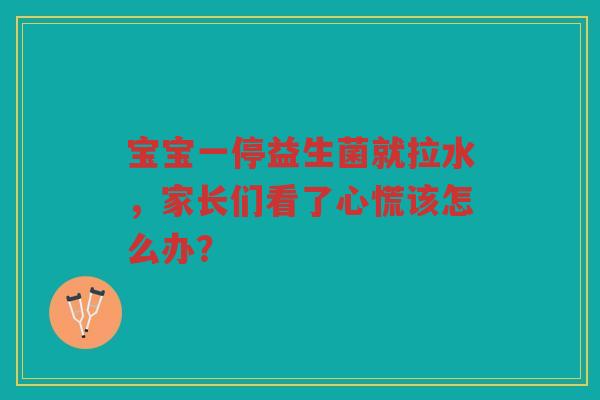 宝宝一停益生菌就拉水，家长们看了心慌该怎么办？