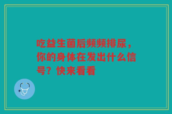 吃益生菌后频频排尿,你的身体在发出什么信号?快来看看