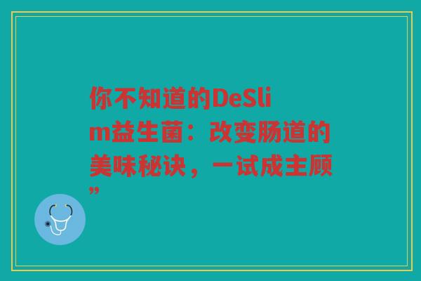 你不知道的DeSlim益生菌:改变肠道的美味秘诀,一试成主顾”