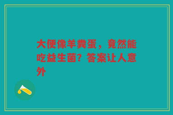 大便像羊粪蛋，竟然能吃益生菌？答案让人意外
