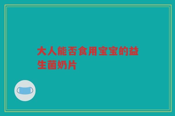 大人能否食用宝宝的益生菌奶片