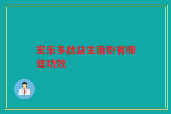 宏乐多肽益生菌粉有哪些功效