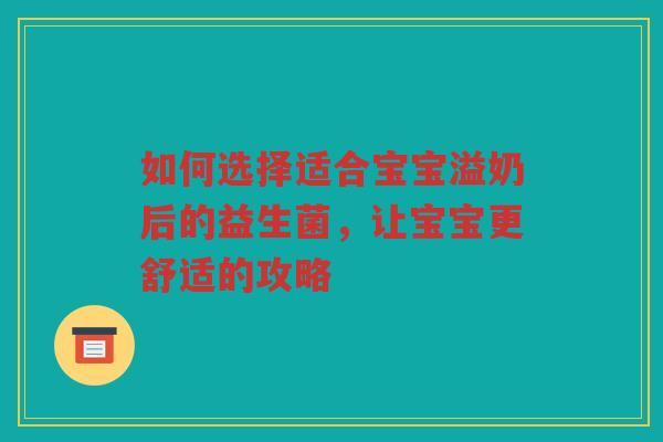 如何选择适合宝宝溢奶后的益生菌，让宝宝更舒适的攻略