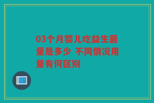 03个月婴儿吃益生菌量是多少 不同情况用量有何区别