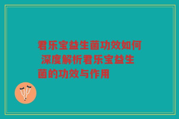君乐宝益生菌功效如何 深度解析君乐宝益生菌的功效与作用