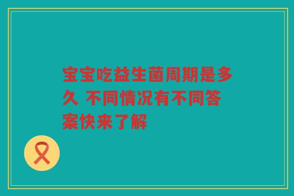 宝宝吃益生菌周期是多久 不同情况有不同答案快来了解