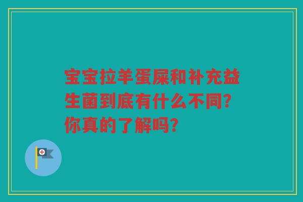 宝宝拉羊蛋屎和补充益生菌到底有什么不同？你真的了解吗？