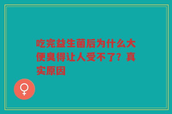吃完益生菌后为什么大便臭得让人受不了？真实原因