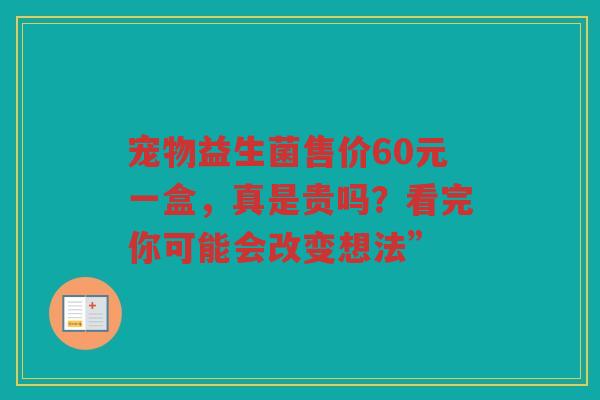 宠物益生菌售价60元一盒,真是贵吗?看完你可能会改变想法”