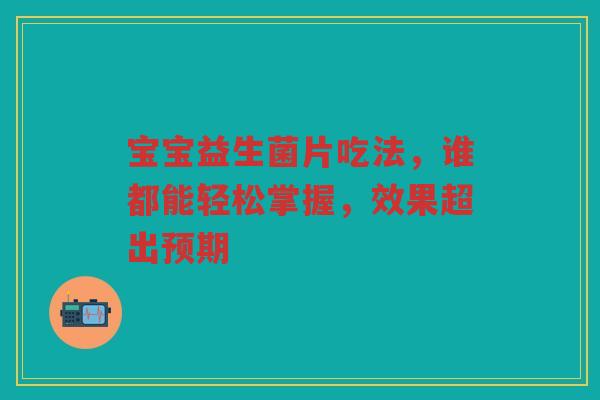 宝宝益生菌片吃法,谁都能轻松掌握,效果超出预期
