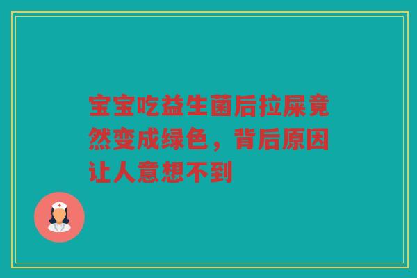 宝宝吃益生菌后拉屎竟然变成绿色，背后原因让人意想不到