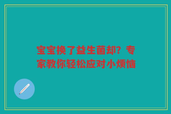 宝宝换了益生菌却?专家教你轻松应对小烦恼