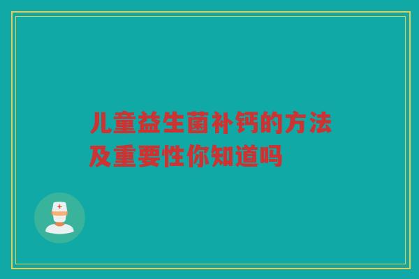 儿童益生菌补钙的方法及重要性你知道吗