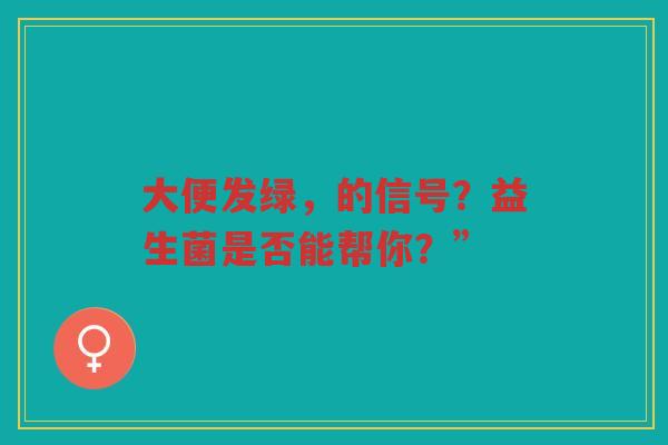 大便发绿,的信号?益生菌是否能帮你?”