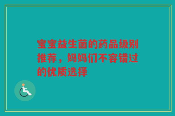 宝宝益生菌的药品级别推荐，妈妈们不容错过的优质选择