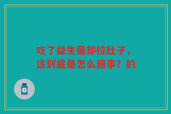 吃了益生菌却拉肚子,这到底是怎么回事?的