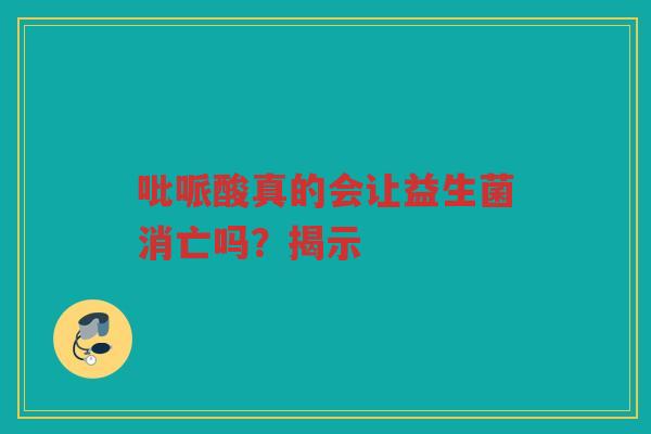 吡哌酸真的会让益生菌消亡吗?揭示