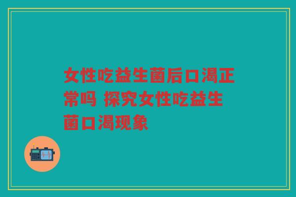女性吃益生菌后口渴正常吗 探究女性吃益生菌口渴现象