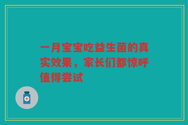 一月宝宝吃益生菌的真实效果,家长们都惊呼值得尝试 一月宝宝吃益生菌的真实效果,家长们都惊呼值得尝试