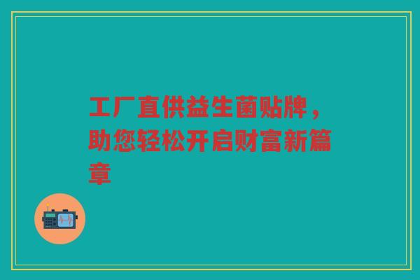 工厂直供益生菌贴牌,助您轻松开启财富新篇章