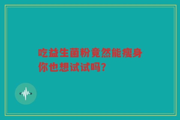 吃益生菌粉竟然能瘦身你也想试试吗？
