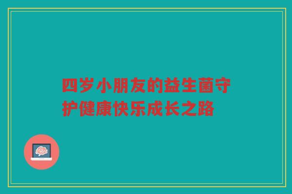 四岁小朋友的益生菌守护健康快乐成长之路
