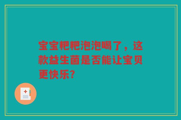 宝宝粑粑泡泡喝了，这款益生菌是否能让宝贝更快乐？