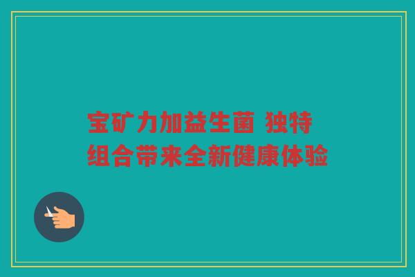 宝矿力加益生菌 独特组合带来全新健康体验