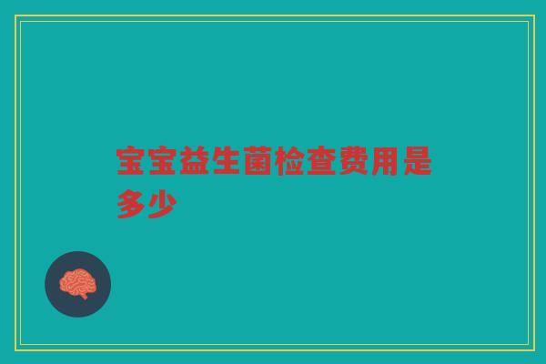 宝宝益生菌检查费用是多少