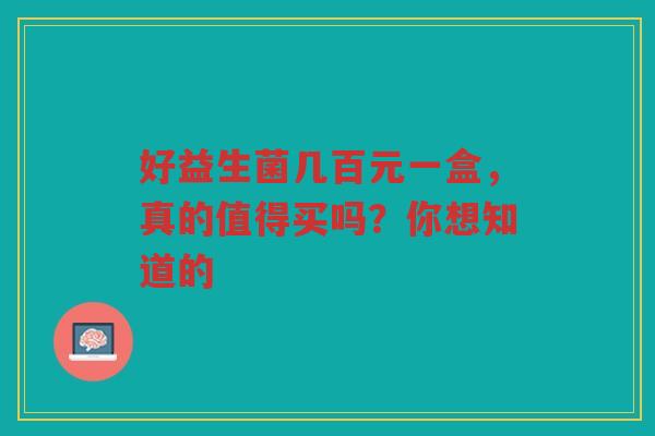 好益生菌几百元一盒,真的值得买吗?你想知道的