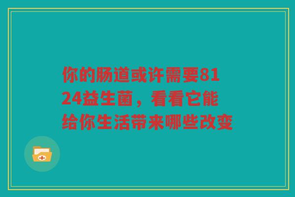 你的肠道或许需要8124益生菌,看看它能给你生活带来哪些改变 你的肠道或许需要8124益生菌,看看它能给你生活带来哪些改变