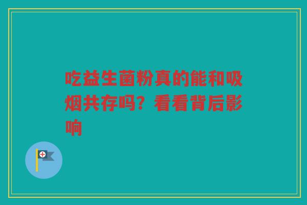 吃益生菌粉真的能和吸烟共存吗?看看背后影响