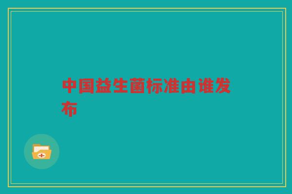 中国益生菌标准由谁发布
