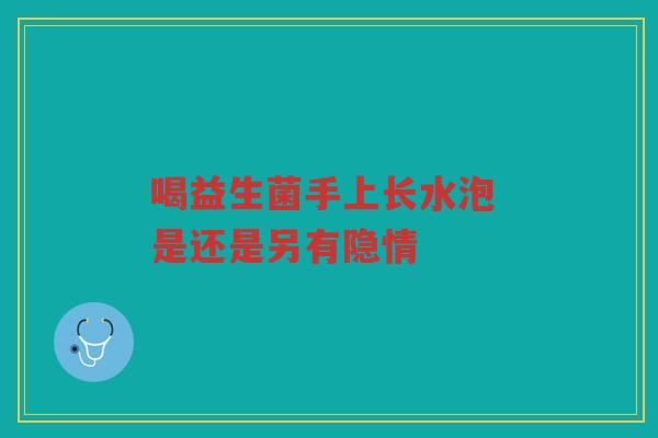 喝益生菌手上长水泡 是还是另有隐情