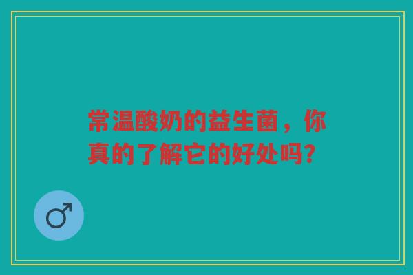 常温酸奶的益生菌,你真的了解它的好处吗?