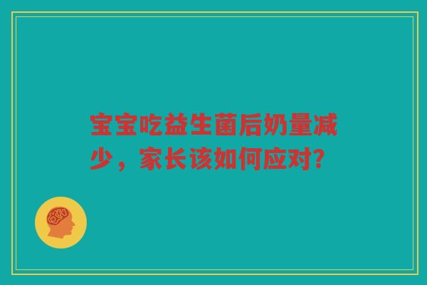 宝宝吃益生菌后奶量减少,家长该如何应对?
