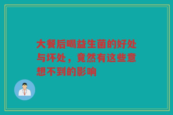 大餐后喝益生菌的好处与坏处,竟然有这些意想不到的影响