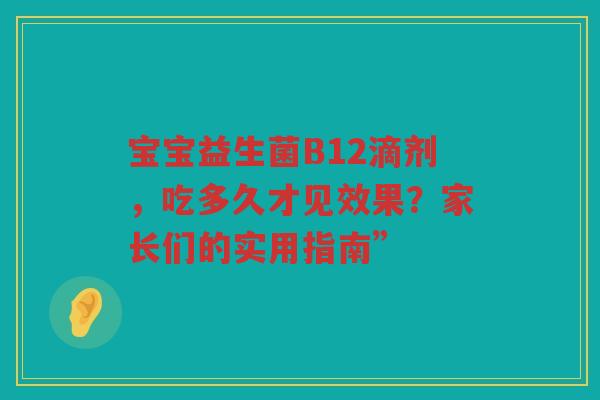宝宝益生菌B12滴剂，吃多久才见效果？家长们的实用指南”