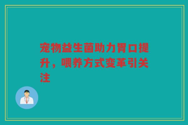 宠物益生菌助力胃口提升,喂养方式变革引关注