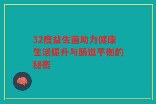 32度益生菌助力健康生活提升与肠道平衡的秘密