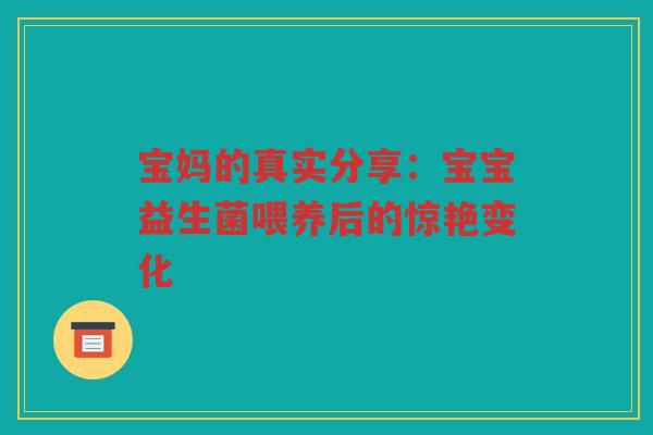 宝妈的真实分享:宝宝益生菌喂养后的惊艳变化