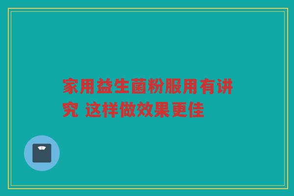家用益生菌粉服用有讲究 这样做效果更佳