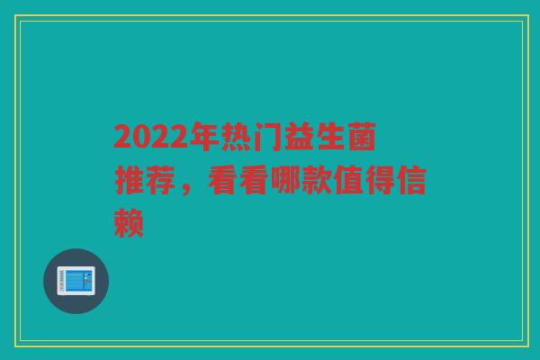 2022年热门益生菌推荐,看看哪款值得信赖