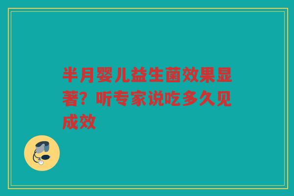 半月婴儿益生菌效果显著？听专家说吃多久见成效