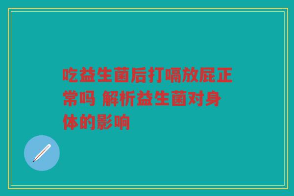 吃益生菌后打嗝放屁正常吗 解析益生菌对身体的影响