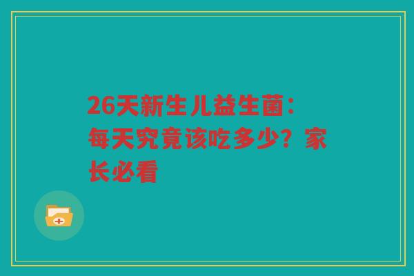 26天新生儿益生菌：每天究竟该吃多少？家长必看