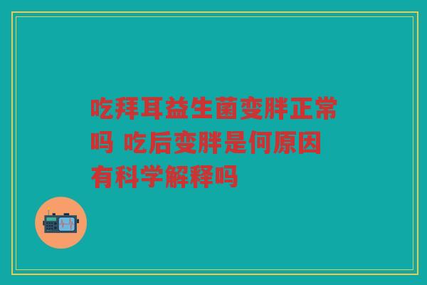 吃拜耳益生菌变胖正常吗 吃后变胖是何原因有科学解释吗