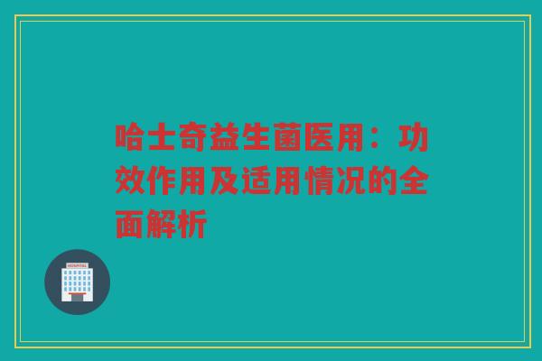 哈士奇益生菌医用：功效作用及适用情况的全面解析