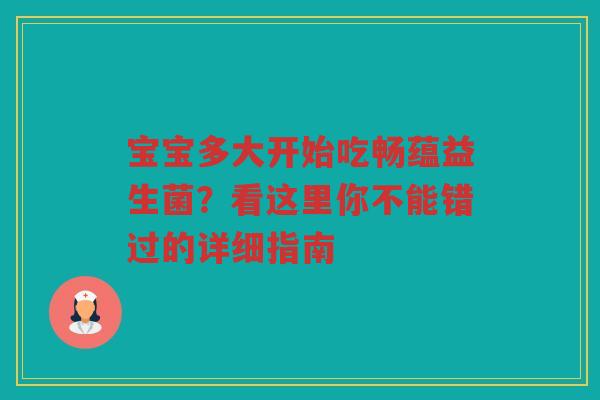 宝宝多大开始吃畅蕴益生菌？看这里你不能错过的详细指南